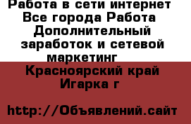 Работа в сети интернет - Все города Работа » Дополнительный заработок и сетевой маркетинг   . Красноярский край,Игарка г.